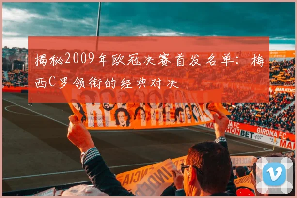 揭秘2009年欧冠决赛首发名单：梅西C罗领衔的经典对决