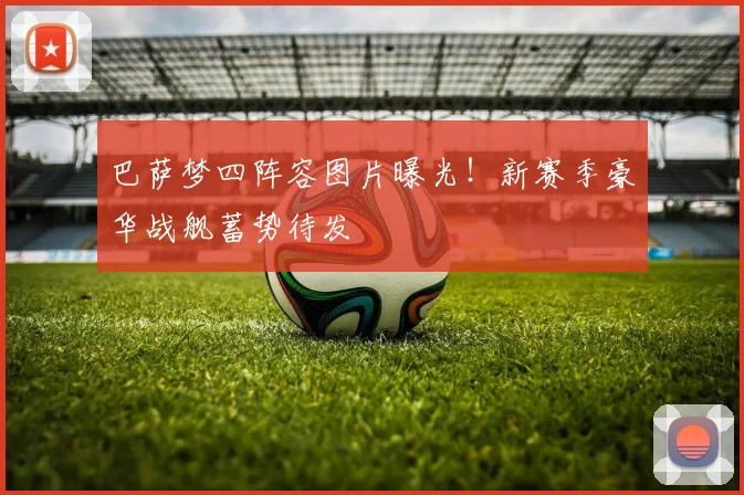 巴萨梦四阵容图片曝光！新赛季豪华战舰蓄势待发