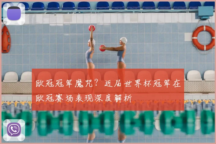 欧冠冠军魔咒？近届世界杯冠军在欧冠赛场表现深度解析