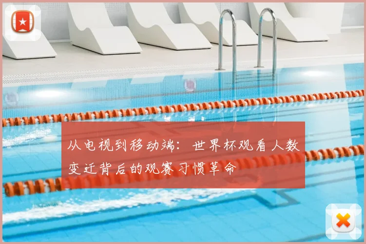 从电视到移动端：世界杯观看人数变迁背后的观赛习惯革命