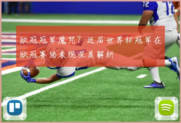 欧冠冠军魔咒？近届世界杯冠军在欧冠赛场表现深度解析