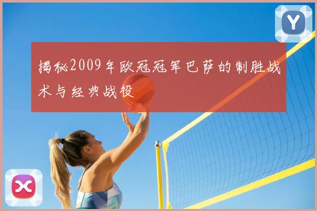 揭秘2009年欧冠冠军巴萨的制胜战术与经典战役