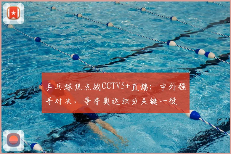 乒乓球焦点战CCTV5+直播：中外强手对决，争夺奥运积分关键一役