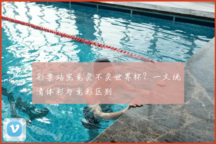 彩票站究竟卖不卖世界杯？一文说清体彩与竞彩区别