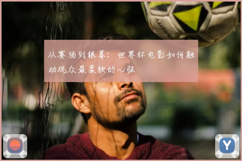 从赛场到银幕：世界杯电影如何触动观众最柔软的心弦