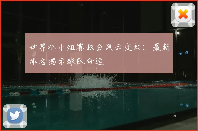 世界杯小组赛积分风云变幻：最新排名揭示球队命运