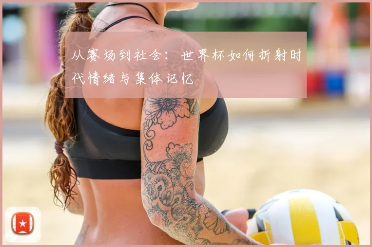 从赛场到社会：世界杯如何折射时代情绪与集体记忆