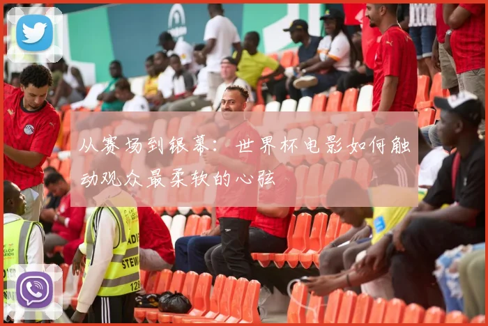 从赛场到银幕：世界杯电影如何触动观众最柔软的心弦