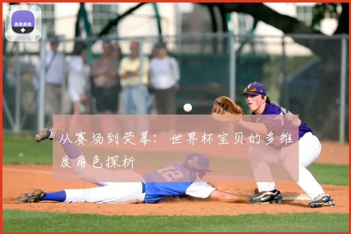 从赛场到荧幕：世界杯宝贝的多维度角色探析