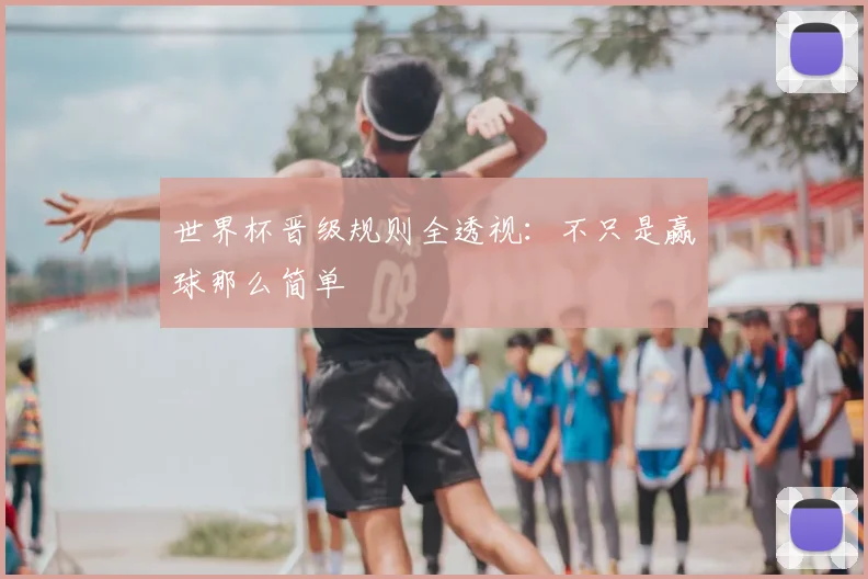 世界杯晋级规则全透视：不只是赢球那么简单