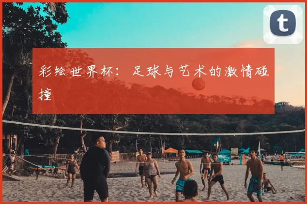 彩绘世界杯：足球与艺术的激情碰撞