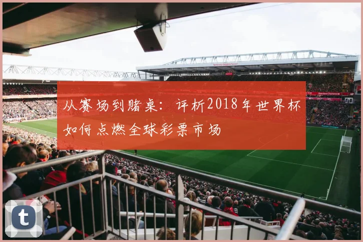 从赛场到赌桌：评析2018年世界杯如何点燃全球彩票市场