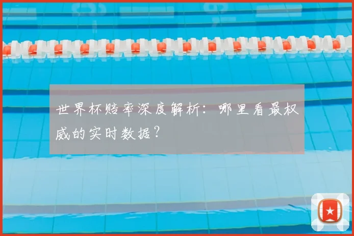 世界杯赔率深度解析:哪里看最权威的实时数据?