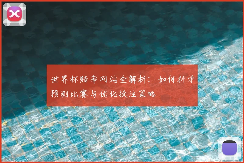 世界杯赔率网站全解析:如何科学预测比赛与优化投注策略